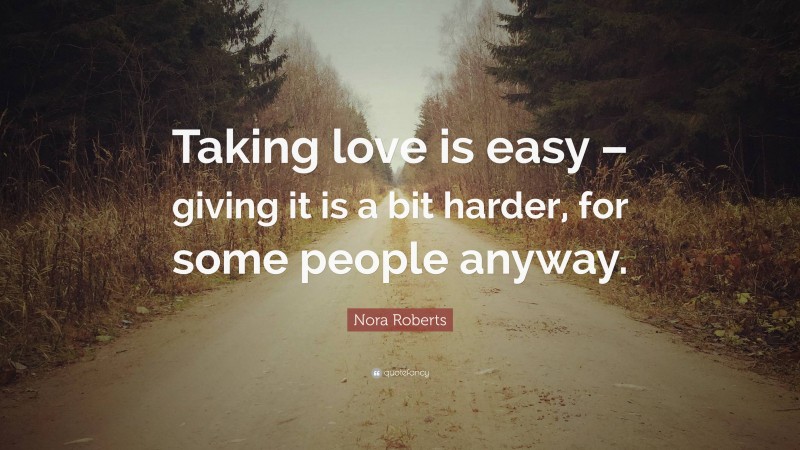 Nora Roberts Quote: “Taking love is easy – giving it is a bit harder, for some people anyway.”