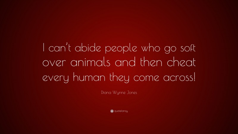 Diana Wynne Jones Quote: “I can’t abide people who go soft over animals and then cheat every human they come across!”