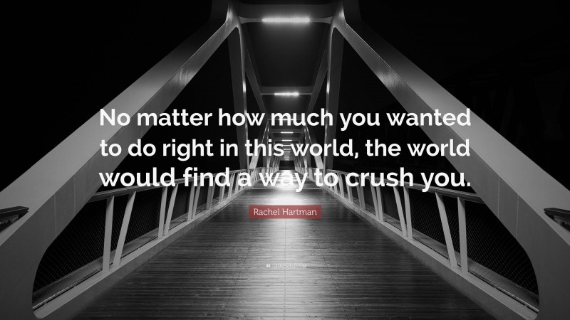 Rachel Hartman Quote: “No matter how much you wanted to do right in this world, the world would find a way to crush you.”
