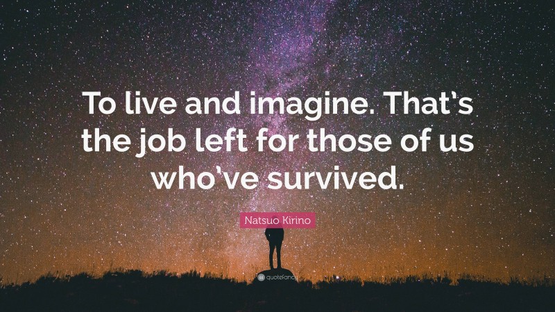 Natsuo Kirino Quote: “To live and imagine. That’s the job left for those of us who’ve survived.”