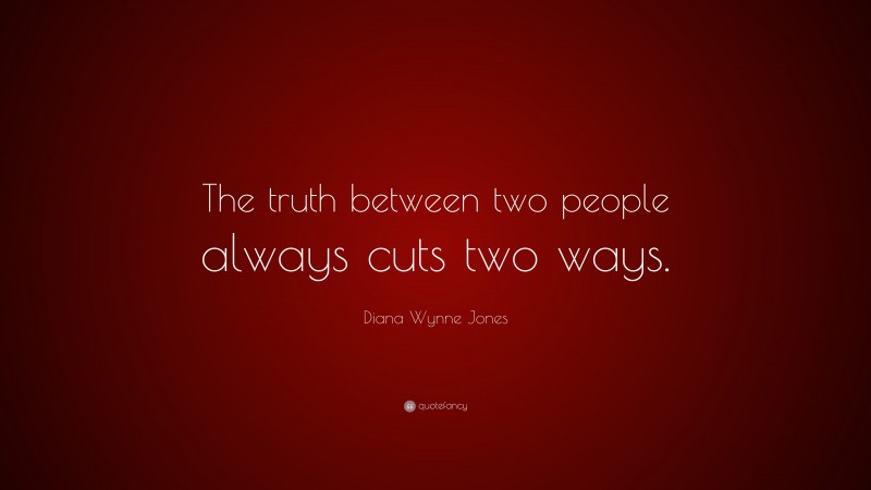 Diana Wynne Jones Quote: “The truth between two people always cuts two ways.”
