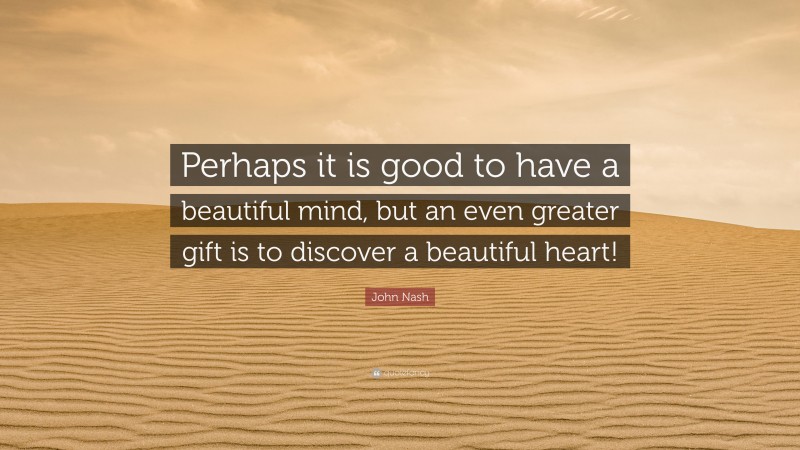 John Nash Quote: “Perhaps it is good to have a beautiful mind, but an even greater gift is to discover a beautiful heart!”