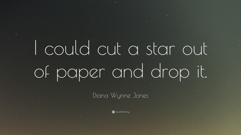 Diana Wynne Jones Quote: “I could cut a star out of paper and drop it.”