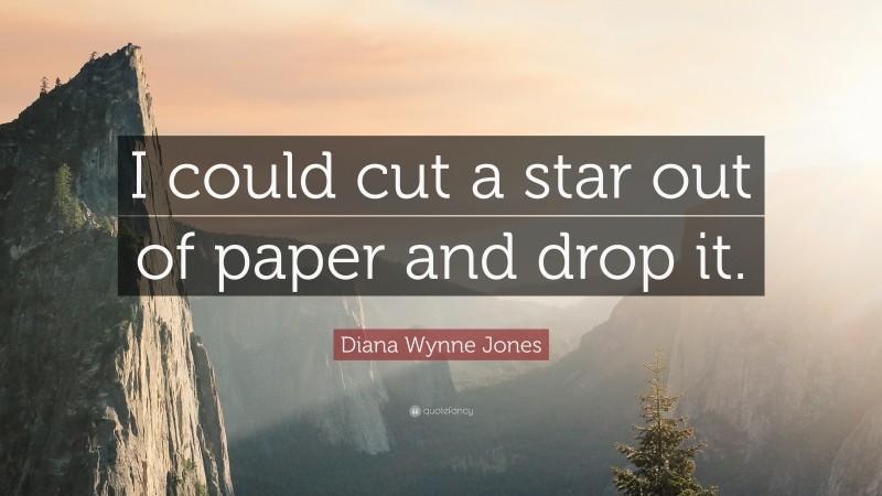 Diana Wynne Jones Quote: “I could cut a star out of paper and drop it.”