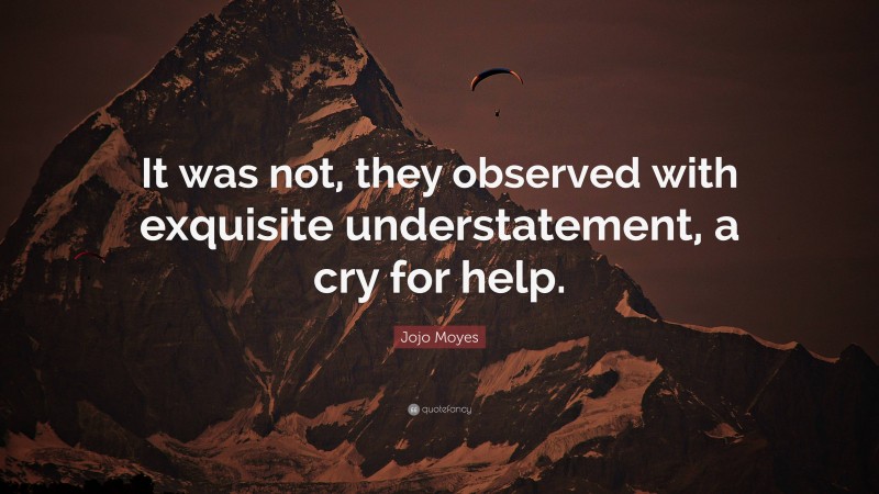 Jojo Moyes Quote: “It was not, they observed with exquisite understatement, a cry for help.”