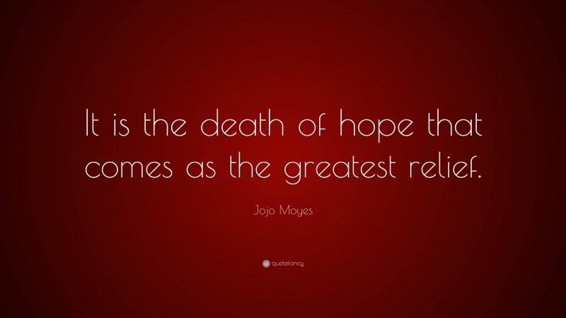 Jojo Moyes Quote: “It is the death of hope that comes as the greatest relief.”