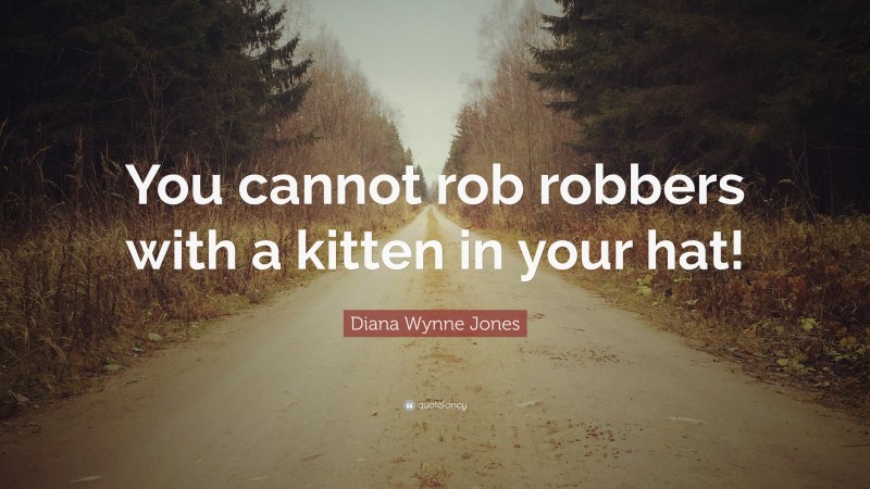 Diana Wynne Jones Quote: “You cannot rob robbers with a kitten in your hat!”