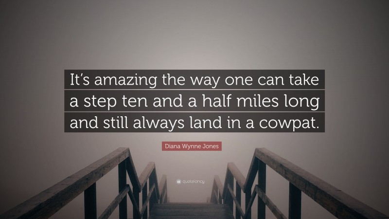 Diana Wynne Jones Quote: “It’s amazing the way one can take a step ten and a half miles long and still always land in a cowpat.”