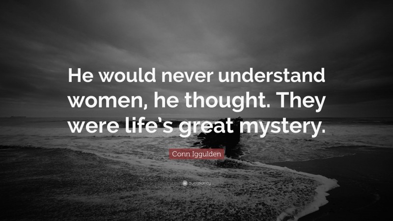 Conn Iggulden Quote: “He would never understand women, he thought. They were life’s great mystery.”