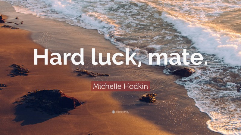 Michelle Hodkin Quote: “Hard luck, mate.”