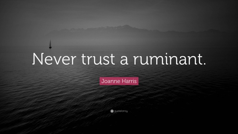 Joanne Harris Quote: “Never trust a ruminant.”