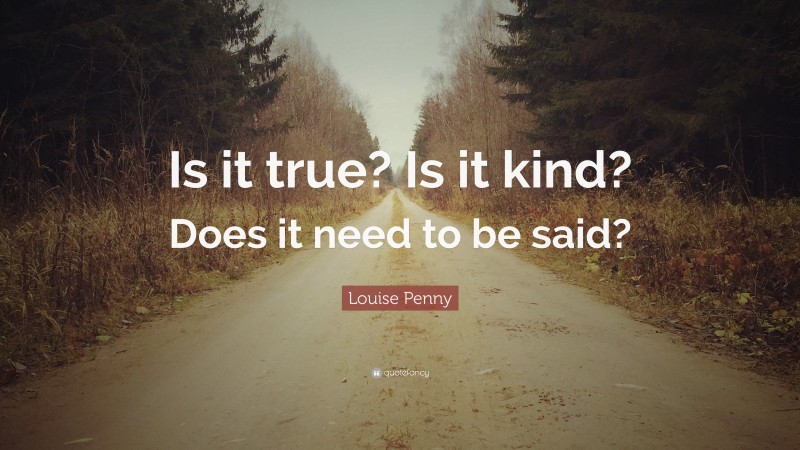 Louise Penny Quote: “Is it true? Is it kind? Does it need to be said?”