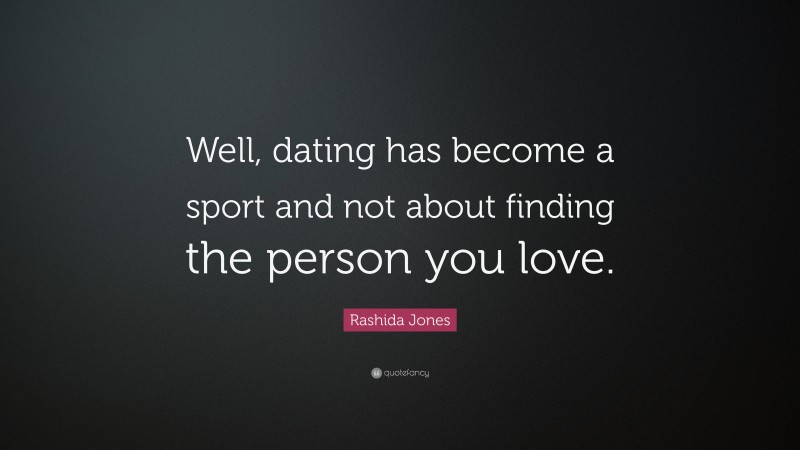 Rashida Jones Quote: “Well, dating has become a sport and not about finding the person you love.”