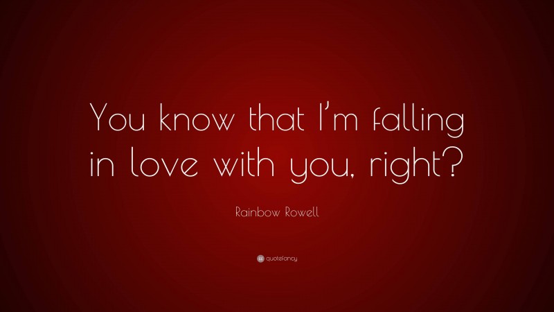 Rainbow Rowell Quote: “You know that I’m falling in love with you, right?”