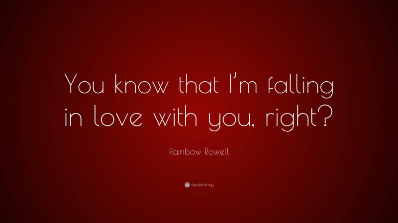 Rainbow Rowell Quote: “You know that I’m falling in love with you, right?”