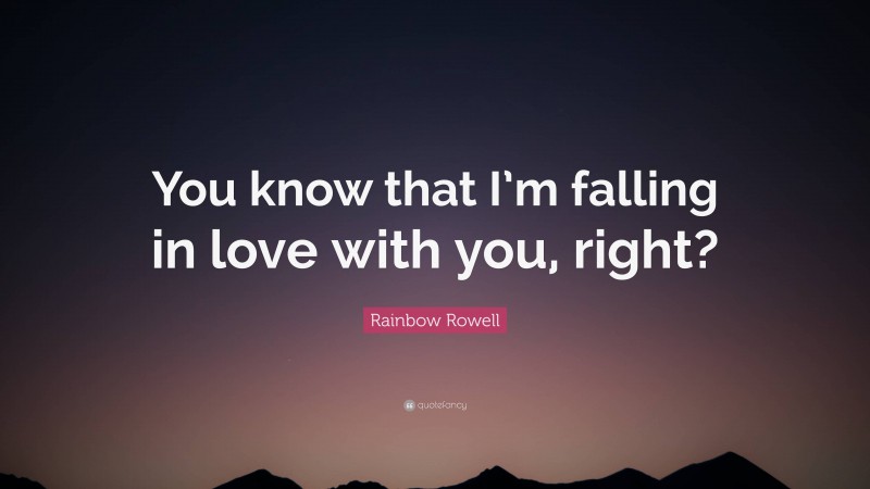 Rainbow Rowell Quote: “You know that I’m falling in love with you, right?”