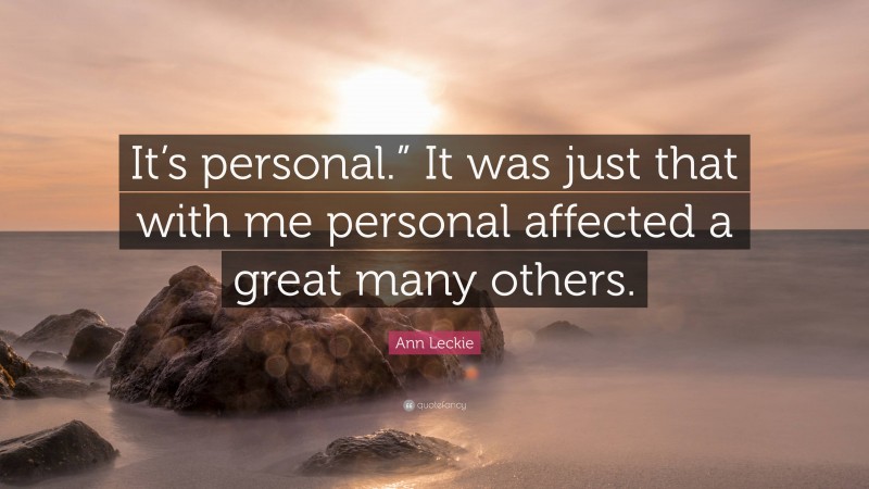 Ann Leckie Quote: “It’s personal.” It was just that with me personal affected a great many others.”