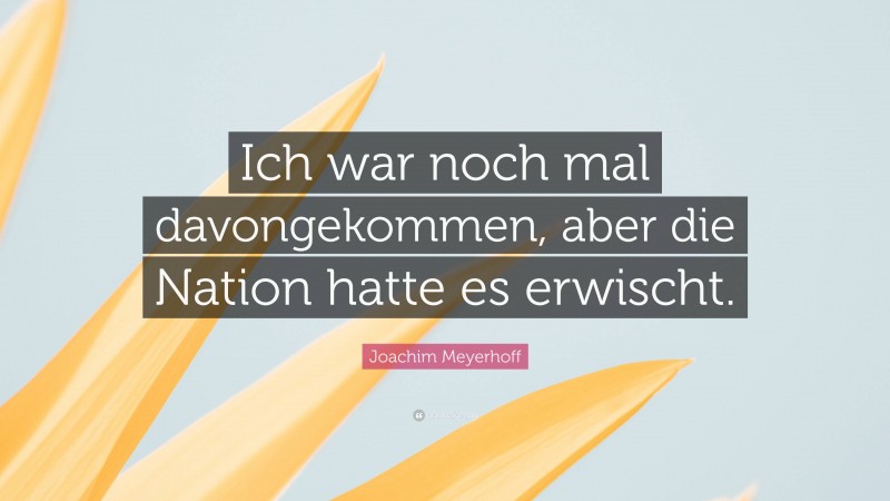 Joachim Meyerhoff Quote: “Ich war noch mal davongekommen, aber die Nation hatte es erwischt.”