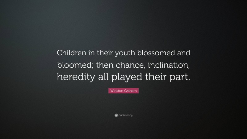 Winston Graham Quote: “Children in their youth blossomed and bloomed; then chance, inclination, heredity all played their part.”