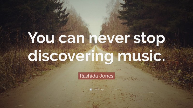 Rashida Jones Quote: “You can never stop discovering music.”