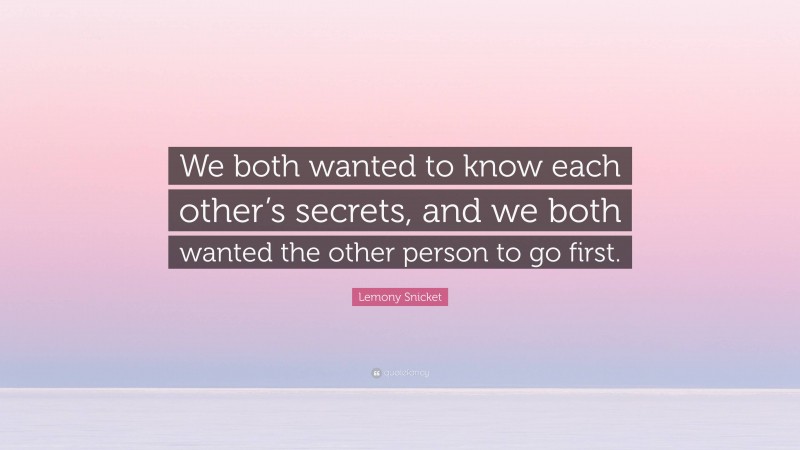 Lemony Snicket Quote: “We both wanted to know each other’s secrets, and we both wanted the other person to go first.”