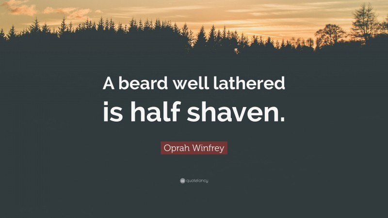 Oprah Winfrey Quote: “A beard well lathered is half shaven.”