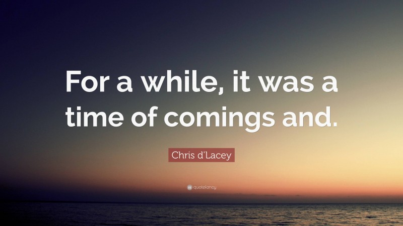 Chris d'Lacey Quote: “For a while, it was a time of comings and.”