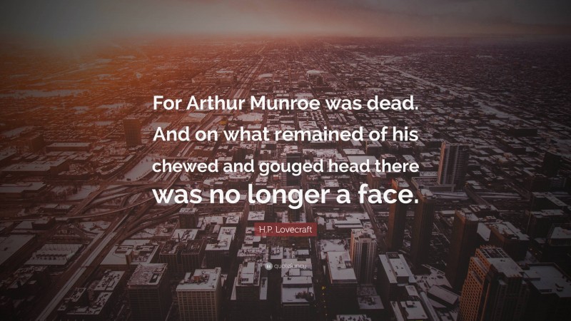 H.P. Lovecraft Quote: “For Arthur Munroe was dead. And on what remained of his chewed and gouged head there was no longer a face.”