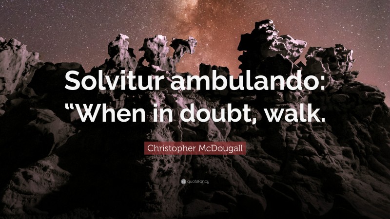 Christopher McDougall Quote: “Solvitur ambulando: “When in doubt, walk.”