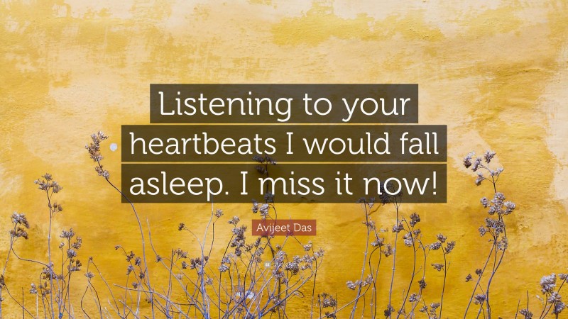 Avijeet Das Quote: “Listening to your heartbeats I would fall asleep. I miss it now!”