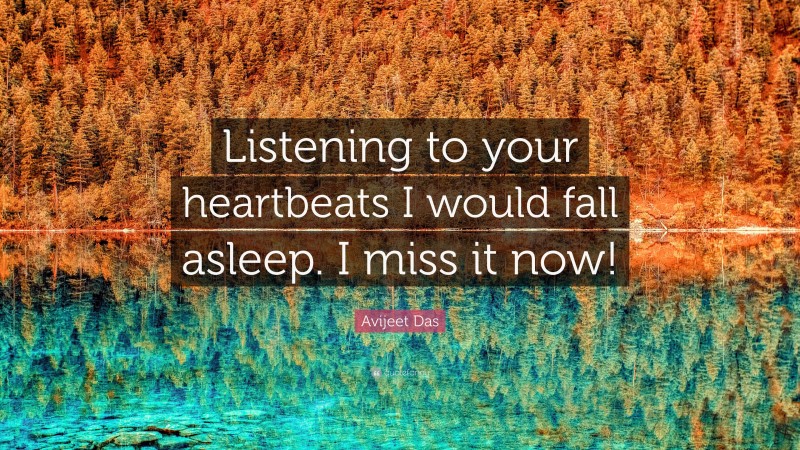 Avijeet Das Quote: “Listening to your heartbeats I would fall asleep. I miss it now!”