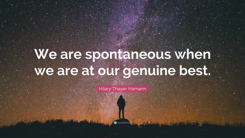 Hilary Thayer Hamann Quote: “We are spontaneous when we are at our genuine best.”