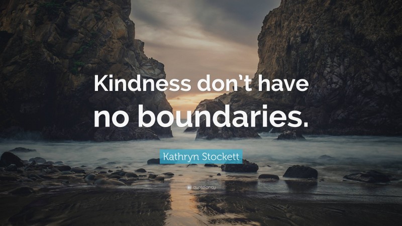 Kathryn Stockett Quote: “Kindness don’t have no boundaries.”
