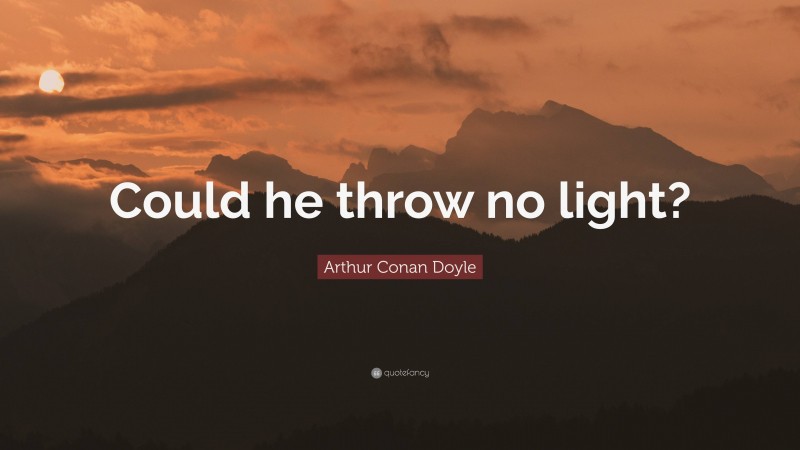 Arthur Conan Doyle Quote: “Could he throw no light?”