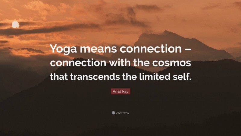 Amit Ray Quote: “Yoga means connection – connection with the cosmos that transcends the limited self.”