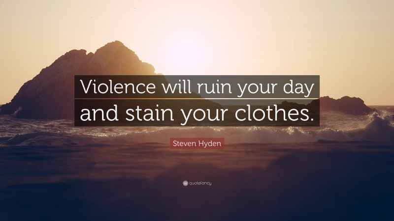 Steven Hyden Quote: “Violence will ruin your day and stain your clothes.”