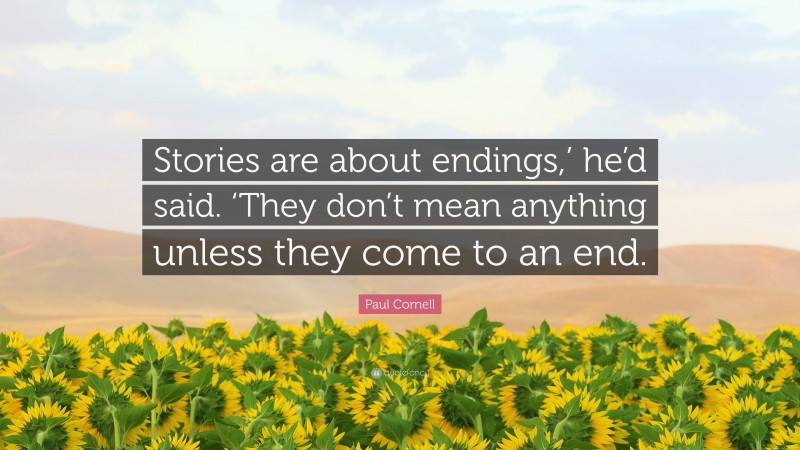 Paul Cornell Quote: “Stories are about endings,’ he’d said. ‘They don’t mean anything unless they come to an end.”