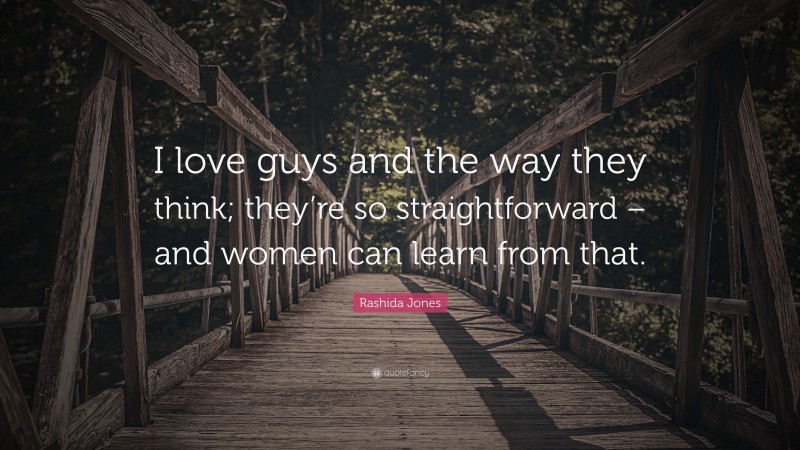 Rashida Jones Quote: “I love guys and the way they think; they’re so straightforward – and women can learn from that.”