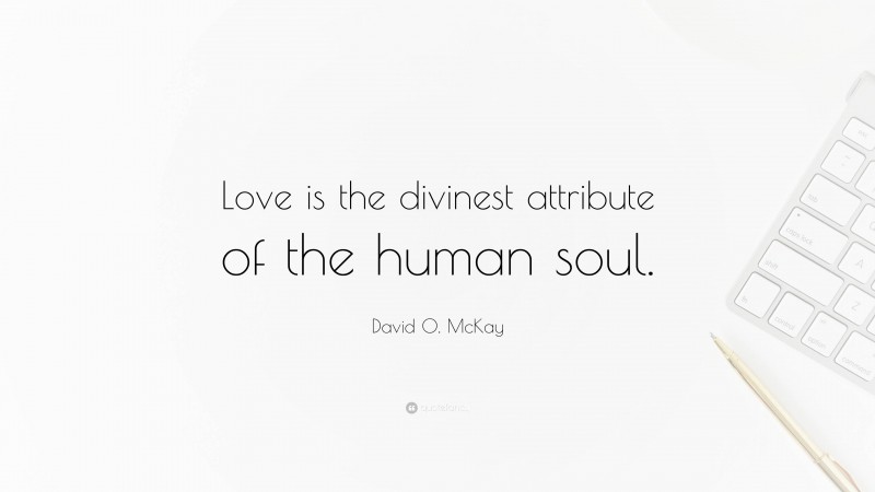 David O. McKay Quote: “Love is the divinest attribute of the human soul.”