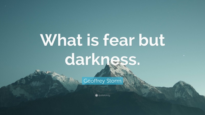 Geoffrey Storm Quote: “What is fear but darkness.”