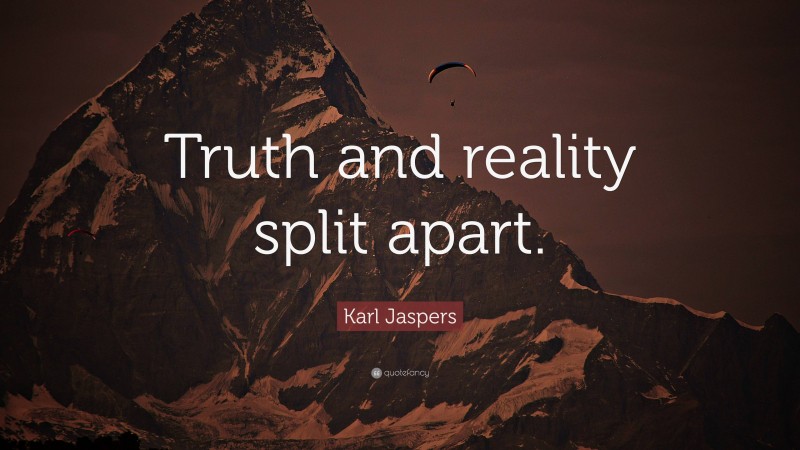 Karl Jaspers Quote: “Truth and reality split apart.”