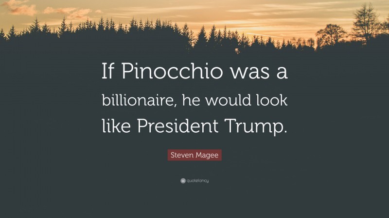 Steven Magee Quote: “If Pinocchio was a billionaire, he would look like President Trump.”
