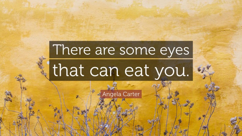 Angela Carter Quote: “There are some eyes that can eat you.”