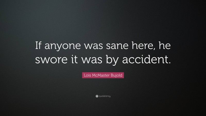 Lois McMaster Bujold Quote: “If anyone was sane here, he swore it was by accident.”