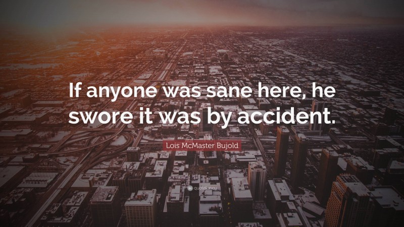 Lois McMaster Bujold Quote: “If anyone was sane here, he swore it was by accident.”