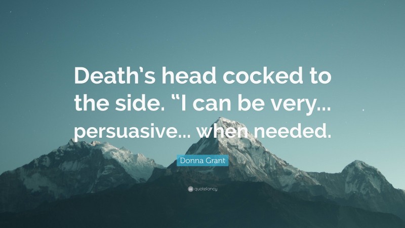 Donna Grant Quote: “Death’s head cocked to the side. “I can be very... persuasive... when needed.”