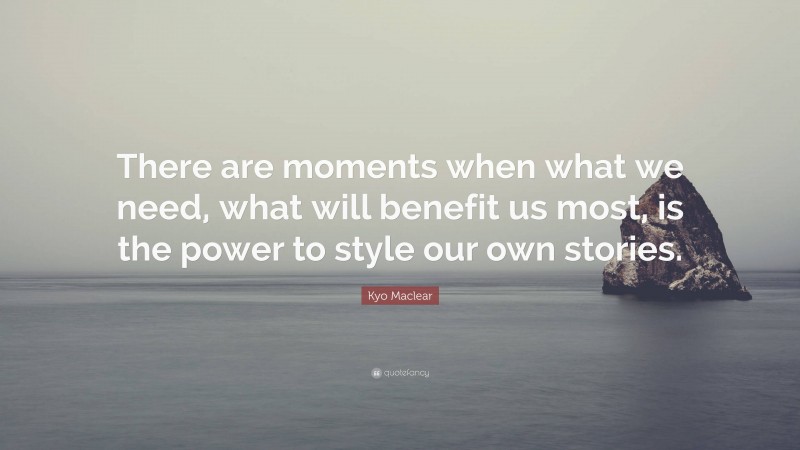 Kyo Maclear Quote: “There are moments when what we need, what will benefit us most, is the power to style our own stories.”