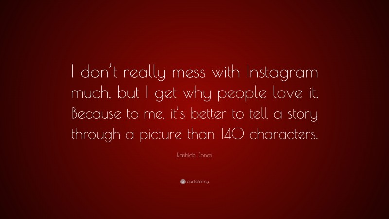 Rashida Jones Quote: “I don’t really mess with Instagram much, but I get why people love it. Because to me, it’s better to tell a story through a picture than 140 characters.”