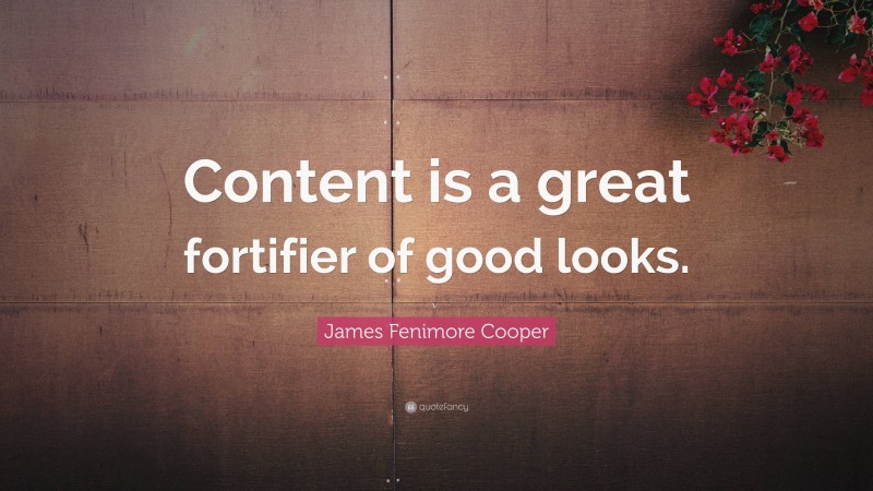 James Fenimore Cooper Quote: “Content is a great fortifier of good looks.”