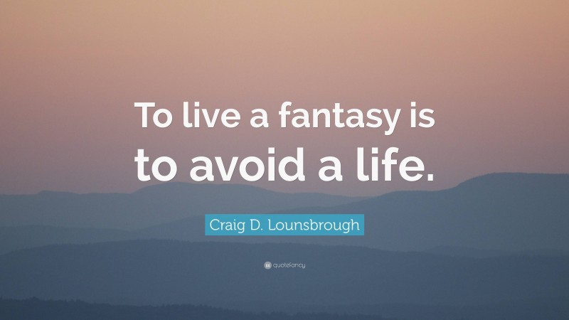 Craig D. Lounsbrough Quote: “To live a fantasy is to avoid a life.”